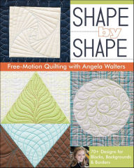 Title: Shape by Shape Free-Motion Quilting: 70+ Designs for Blocks, Backgrounds & Borders, Author: Angela Walters