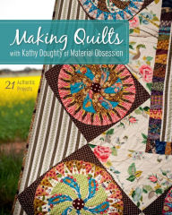 Title: Making Quilts with Kathy Doughty of Material Obsession: 21 Authentic Projects, Author: Kathy Doughty