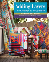 Title: Adding Layers-Color, Design & Imagination: 15 Original Quilt Projects from Kathy Doughty of Material Obsession, Author: Kathy Doughty