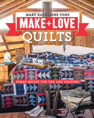 Title: Make + Love Quilts: Scrap Quilts for the 21st Century, Author: Mary Katherine Fons