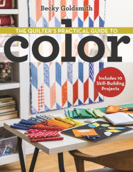 Title: The Quilter's Practical Guide to Color: Includes 10 Skill-Building Projects, Author: Becky Goldsmith