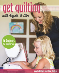 Title: Get Quilting with Angela & Cloe: 14 Projects for Kids to Sew, Author: Angela Walters