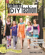 Title: Girl's Guide to DIY Fashion: Design & Sew 5 Complete Outfits . Mood Boards . Fashion Sketching . Choosing Fabric . Adding Style, Author: Rachel Low