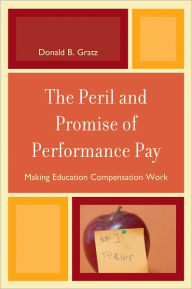Title: The Peril and Promise of Performance Pay: Making Education Compensation Work, Author: Donald B. Gratz