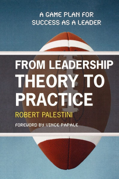 From Leadership Theory to Practice: A Game Plan for Success as a Leader