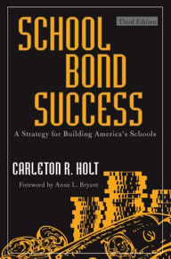 Title: School Bond Success: A Strategy for Building America's Schools / Edition 3, Author: Carleton R. Holt