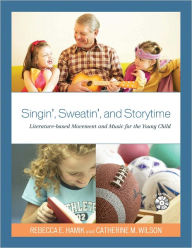 Title: Singin', Sweatin', and Storytime: Literature-based Movement and Music for the Young Child, Author: Rebecca E. Hamik