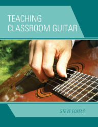 Title: Teaching Classroom Guitar, Author: Steve Eckels