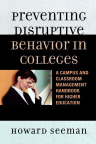 Title: Preventing Disruptive Behavior in Colleges: A Campus and Classroom Management Handbook for Higher Education, Author: Howard Seeman
