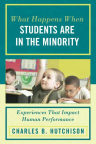 Title: What Happens When Students Are in the Minority: Experiences and Behaviors that Impact Human Performance, Author: Charles B. Hutchison
