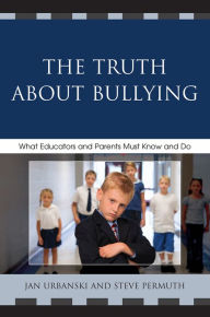 Title: The Truth About Bullying: What Educators and Parents Must Know and Do, Author: Jan Urbanski