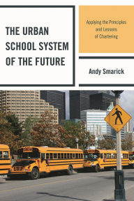 Title: The Urban School System of the Future: Applying the Principles and Lessons of Chartering, Author: Andy Smarick