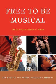 Title: Free to Be Musical: Group Improvisation in Music, Author: Lee Higgins