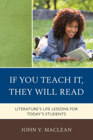 Title: If You Teach It, They Will Read: Literature's Life Lessons for Today's Students, Author: John V. MacLean