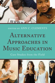Title: Alternative Approaches in Music Education: Case Studies from the Field, Author: Ann C. Clements