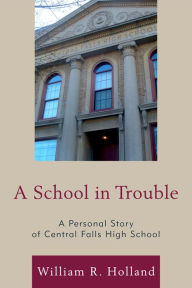 Title: A School in Trouble: A Personal Story of Central Falls High School, Author: William R. Holland