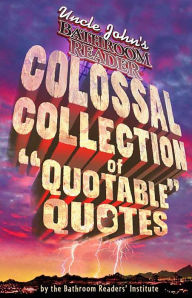Title: Uncle John's Bathroom Reader Colossal Collection of Quotable Quotes, Author: Bathroom Readers' Institute