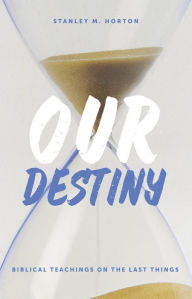 Title: Our Destiny: Biblical Teachings on the Last Things, Author: Stanley M. Horton