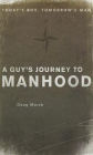 A Guy's Journey to Manhood: Today's Boy, Tomorrow's Man