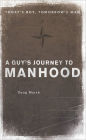 A Guy's Journey to Manhood: Today's Boy, Tomorrow's Man