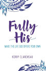 Fully His: Make the Life God Offers Your Own