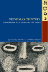 Title: Networks of Power: Political Relations in the Late Postclassic Naco Valley, Author: Edward Schortman