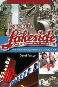 Title: Denver's Lakeside Amusement Park: From the White City Beautiful to a Century of Fun, Author: David Forsyth