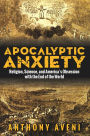 Apocalyptic Anxiety: Religion, Science, and America's Obsession with the End of the World