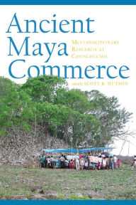 Title: Ancient Maya Commerce: Multidisciplinary Research at Chunchucmil, Author: Scott R. Hutson