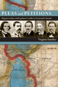 Title: Pleas and Petitions: Hispano Culture and Legislative Conflict in Territorial Colorado, Author: Virginia Sánchez