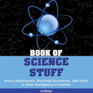Title: Book of Science Stuff: Wacky experiments, schocking discoveries, odd facts &other outrageous curiosities, Author: Joe Rhatigan