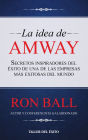 La idea de Amway: Secretos inspiradores de éxito de una de las compañias mas extraordinarias del mundo