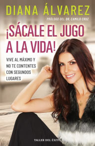 Title: ¡Sácale el jugo a la vida!: Decide ser feliz y deja de quejarte, Author: Diana Álvarez