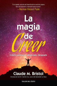 Title: La magia de creer: Créelo primero, alcánzalo después, Author: Claude M. Bristol