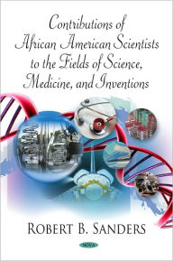 Title: Contributions of African American Scientists to the Fields of Science, Medicine, and Inventions, Author: Robert B. Sanders