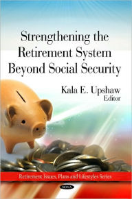 Title: Strengthing the Retirement System Beyond Social Security, Author: Kala E. Upshaw