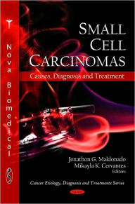 Title: Small Cell Carcinomas: Causes, Diagnosis and Treatment, Author: Jonathon G. Maldonado