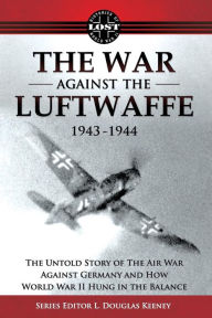 The War Against the Luftwaffe 1943-1944: The Untold Story