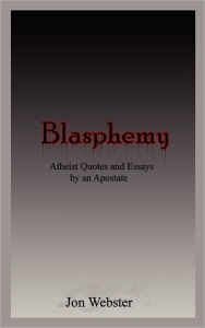 Blasphemy: Atheist Quotes and Essays by an Apostate