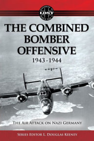 Title: The Combined Bomber Offensive 1943 - 1944: The Air Attack on Nazi Germany, Author: L. Douglas Keeney