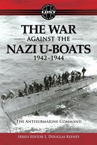 Title: War Against the Nazi U-Boats 1942-1944: The Antisubmarine Command, Author: L Douglas Keeney