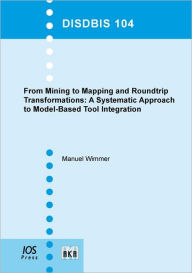 Title: From Mining to Mapping and Roundtrip Transformations: A Systematic Approach to Model-Based Tool Integration - Vol. 104 Dissertations in Database and Information Systems, Author: M. Wimmer