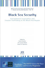 Title: Black Sea Security: International Cooperation and Counter-Trafficking in the Black Sea Region - Volume 74 NATO Science for Peace and Security Series - E: Human and Societal Dynamics, Author: F. Houston