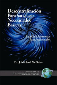 Title: Descentralizacion Para Satisfacer Necesidades Basicas: Una Guia Economica Para Profesionales (PB), Author: J. Michael McGuire