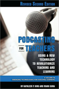 Title: Podcasting for Teachers Using a New Technology to Revolutionize Teaching and Learning (Revised Second Edition) (PB), Author: Kathleen P King
