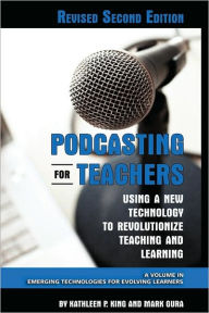 Title: Podcasting for Teachers Using a New Technology to Revolutionize Teaching and Learning (Revised Second Edition) (Hc), Author: Kathleen P. King