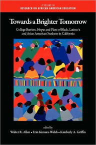 Title: Towards a Brighter Tomorrow: The College Barriers, Hopes and Plans of Black, Latino/A and Asian American Students in California (PB), Author: Walter R Allen