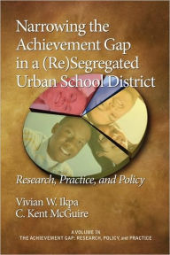 Title: Narrowing the Achievement Gap in a (Re) Segregated Urban School District: Research, Policy and Practice (PB), Author: Vivian W Ikpa