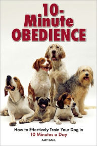Title: 10 Minute Obedience: How to Effectively Train Your Dog in 10 Minutes a Day, Author: Amy Dahl