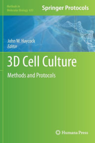 Title: 3D Cell Culture: Methods and Protocols / Edition 1, Author: John W. Haycock